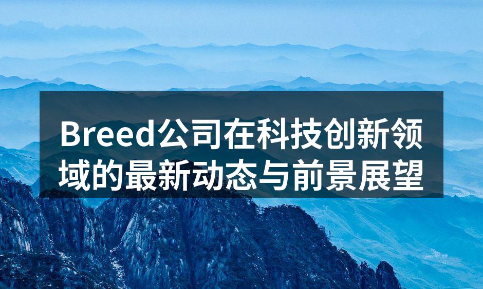 Breed公司在科技创新领域的最新动态与前景展望