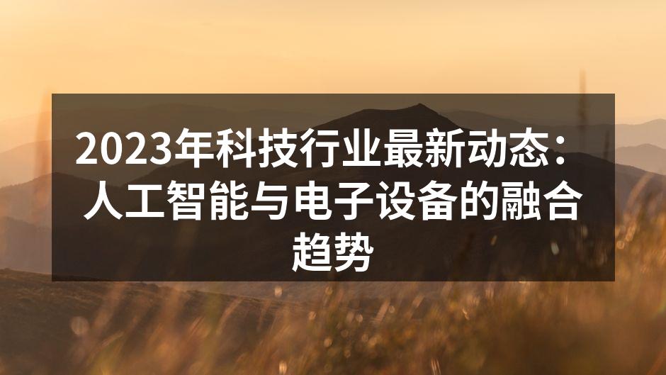 2023年科技行业最新动态：人工智能与电子设备的融合趋势